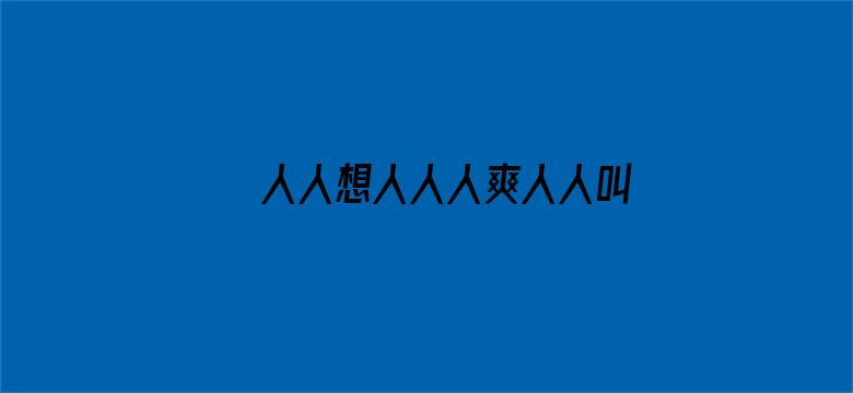 >人人想人人人爽人人叫横幅海报图