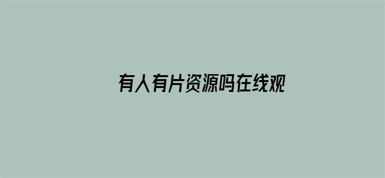 >有人有片资源吗在线观看WWW视频横幅海报图